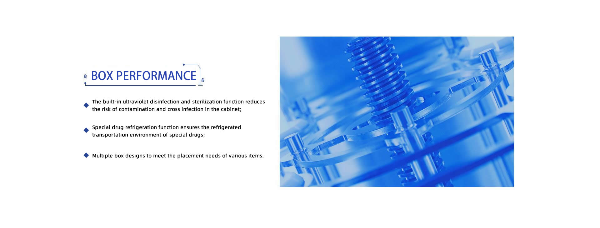 BOX PERFORMANCE: 1.The built-in ultraviolet disinfection and sterilization function reduces the risk of contamination and cross infection in the cabinet; 2.Special drug refrigeration function ensures the refrigerated transportation environment of special drugs; 3.Multiple box designs to meet the placement needs of various items.